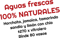Aguas frescas  100% NATURALES Horchata, jamaica, tamarindo sandía y limón con chía $270 x vitrolero Rinde 80 vasos